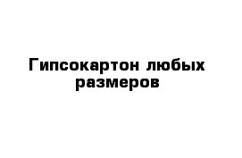 Гипсокартон любых размеров